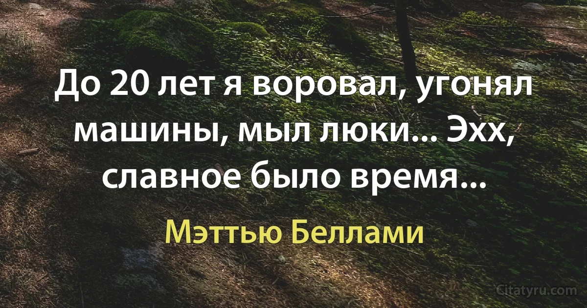 До 20 лет я воровал, угонял машины, мыл люки... Эхх, славное было время... (Мэттью Беллами)