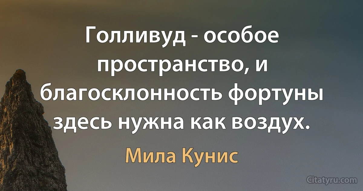 Голливуд - особое пространство, и благосклонность фортуны здесь нужна как воздух. (Мила Кунис)