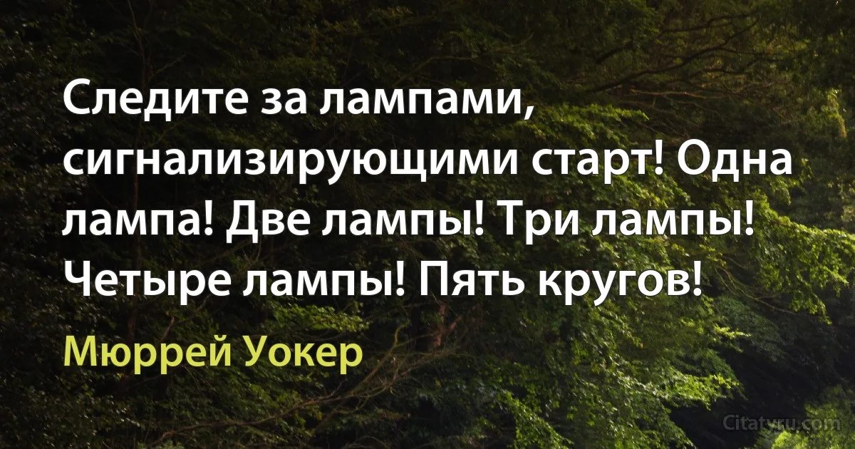 Следите за лампами, сигнализирующими старт! Одна лампа! Две лампы! Три лампы! Четыре лампы! Пять кругов! (Мюррей Уокер)