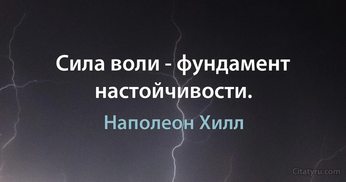 Сила воли - фундамент настойчивости. (Наполеон Хилл)