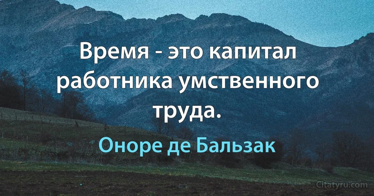 Время - это капитал работника умственного труда. (Оноре де Бальзак)