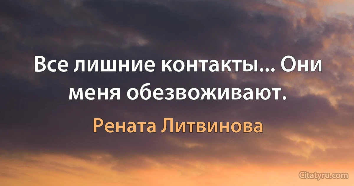 Все лишние контакты... Они меня обезвоживают. (Рената Литвинова)