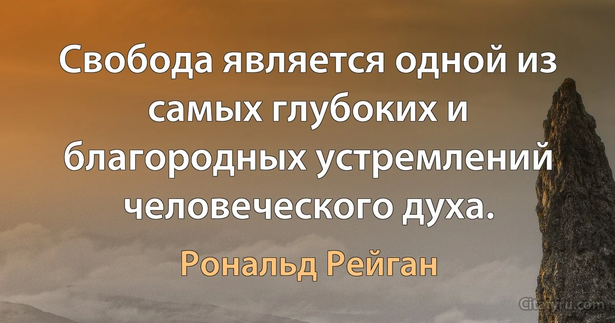 Свобода является одной из самых глубоких и благородных устремлений человеческого духа. (Рональд Рейган)