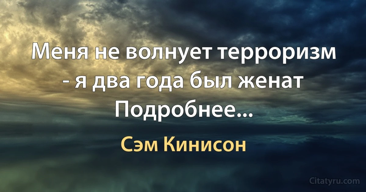 Меня не волнует терроризм - я два года был женат Подробнее... (Сэм Кинисон)