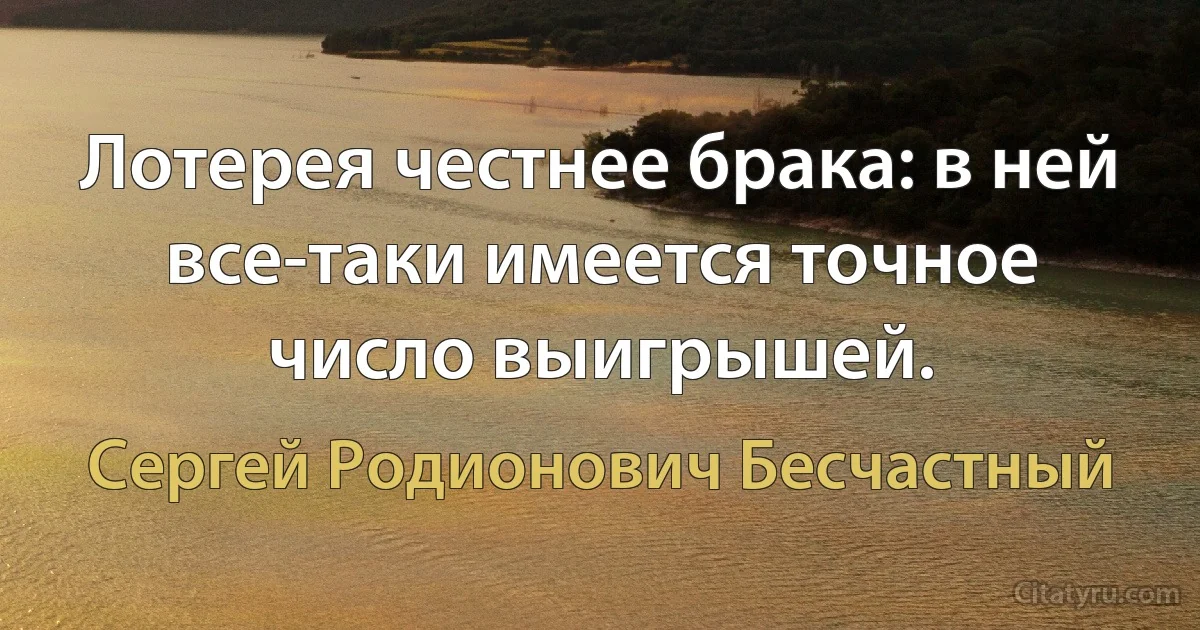 Лотерея честнее брака: в ней все-таки имеется точное число выигрышей. (Сергей Родионович Бесчастный)