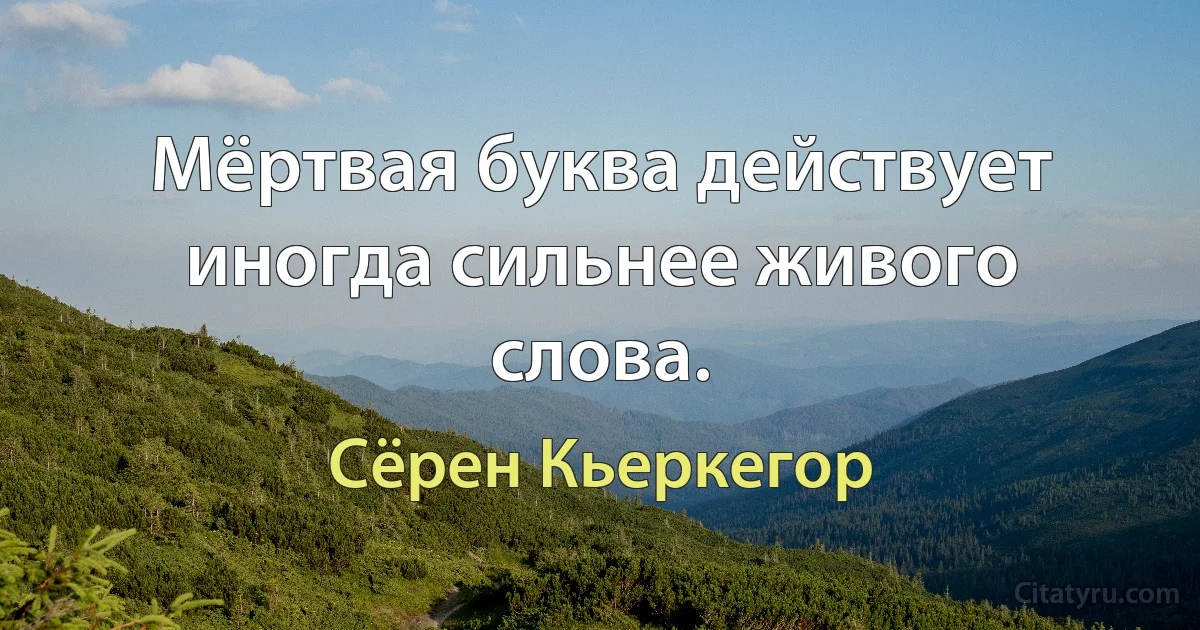 Мёртвая буква действует иногда сильнее живого слова. (Сёрен Кьеркегор)