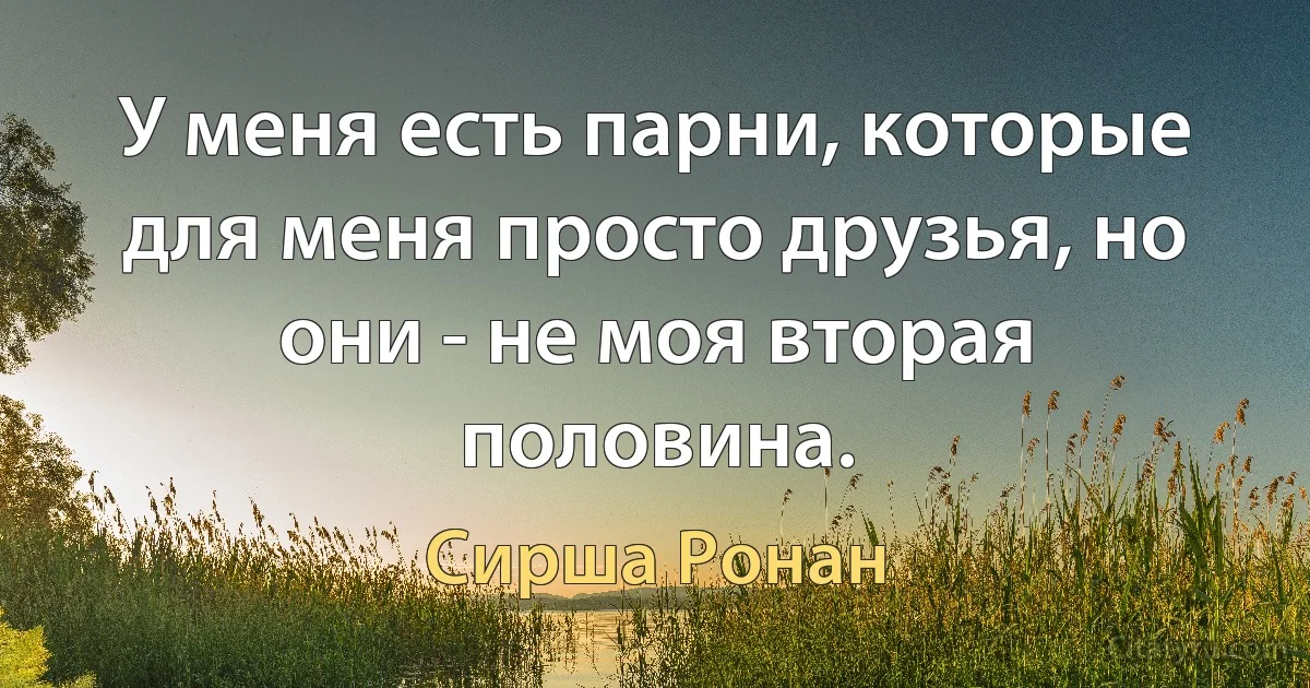 У меня есть парни, которые для меня просто друзья, но они - не моя вторая половина. (Сирша Ронан)