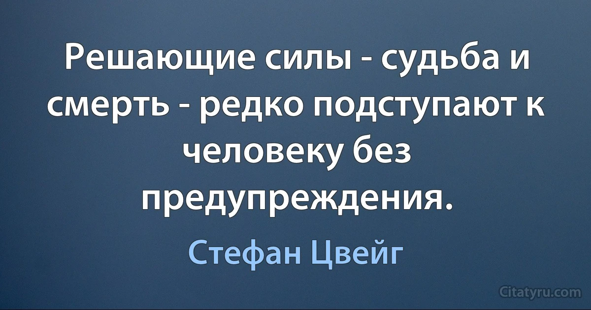 Решающие силы - судьба и смерть - редко подступают к человеку без предупреждения. (Стефан Цвейг)