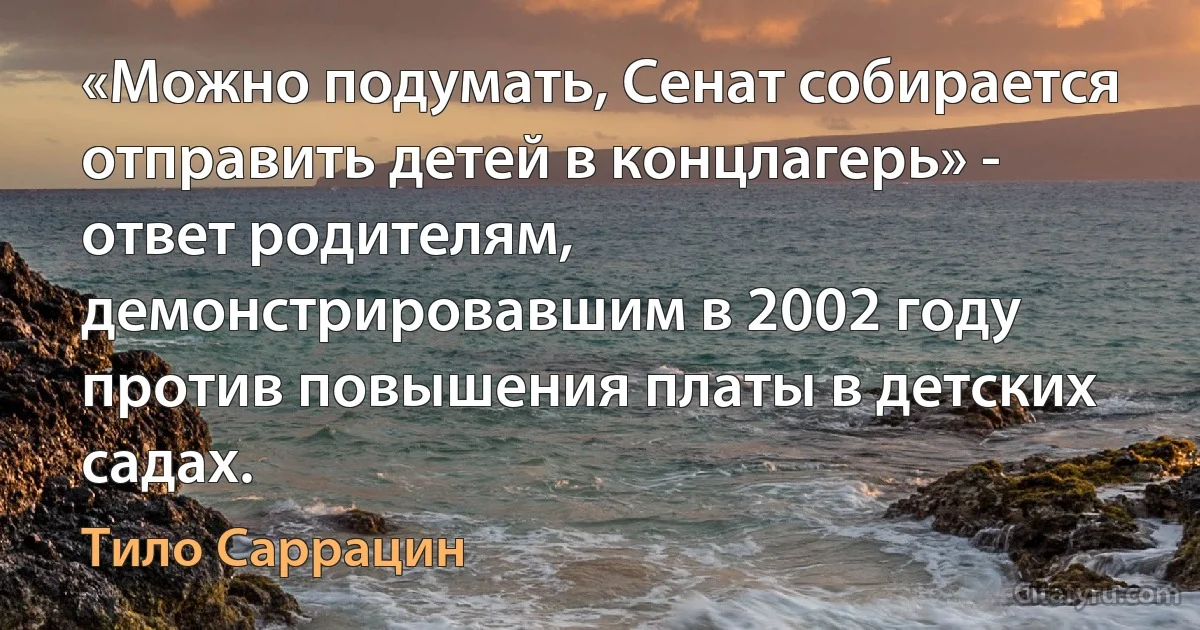 «Можно подумать, Сенат собирается отправить детей в концлагерь» - ответ родителям, демонстрировавшим в 2002 году против повышения платы в детских садах. (Тило Саррацин)