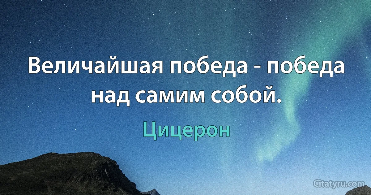 Величайшая победа - победа над самим собой. (Цицерон)