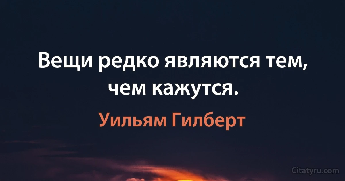 Вещи редко являются тем, чем кажутся. (Уильям Гилберт)