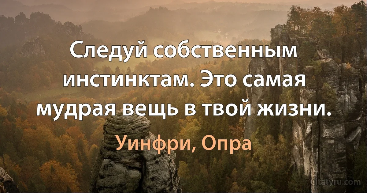 Следуй собственным инстинктам. Это самая мудрая вещь в твой жизни. (Уинфри, Опра)