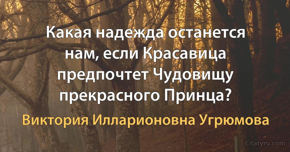 Какая надежда останется нам, если Красавица предпочтет Чудовищу прекрасного Принца? (Виктория Илларионовна Угрюмова)