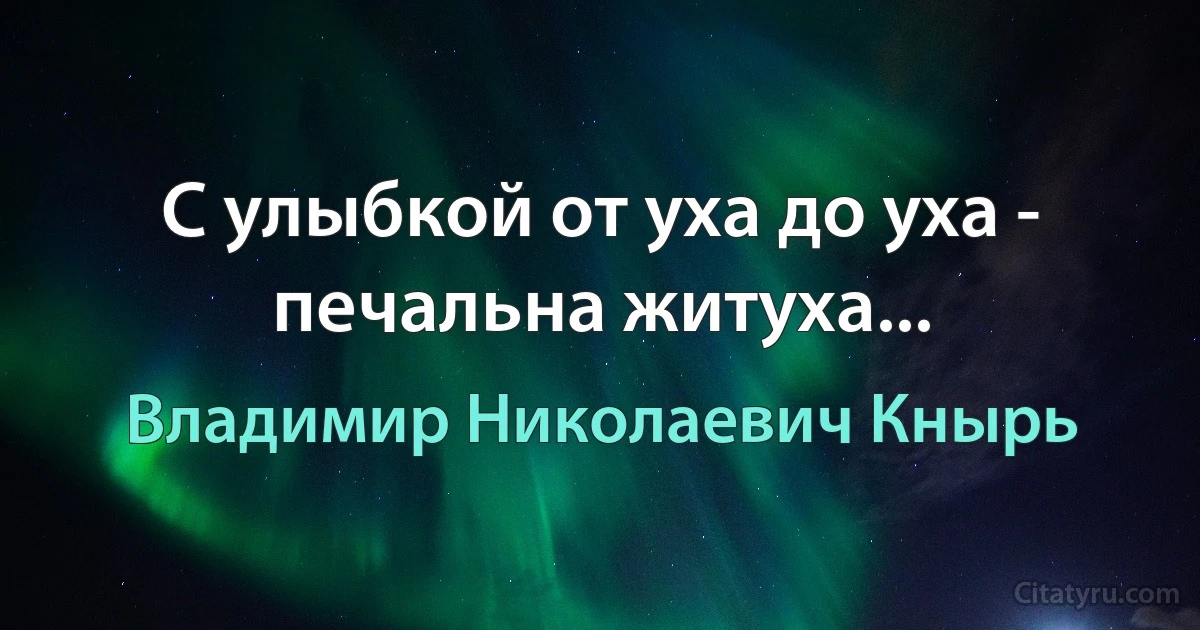 С улыбкой от уха до уха - печальна житуха... (Владимир Николаевич Кнырь)