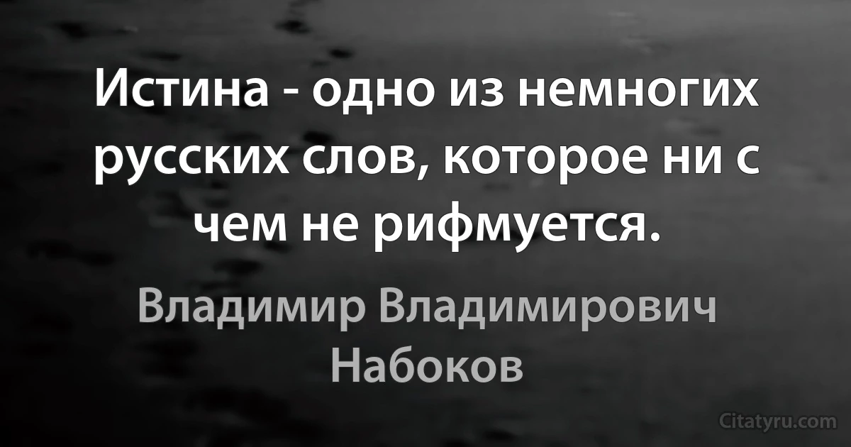 Истина - одно из немногих русских слов, которое ни с чем не рифмуется. (Владимир Владимирович Набоков)