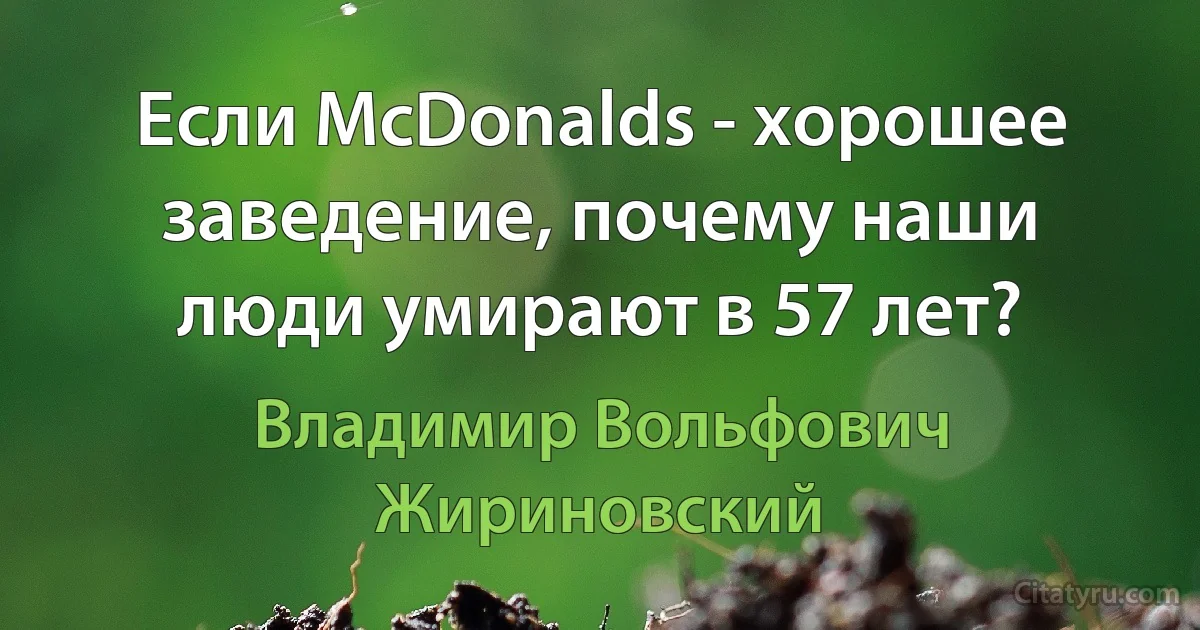 Если McDonalds - хорошее заведение, почему наши люди умирают в 57 лет? (Владимир Вольфович Жириновский)