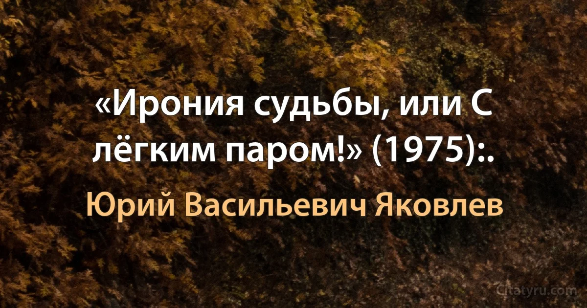 «Ирония судьбы, или С лёгким паром!» (1975):. (Юрий Васильевич Яковлев)