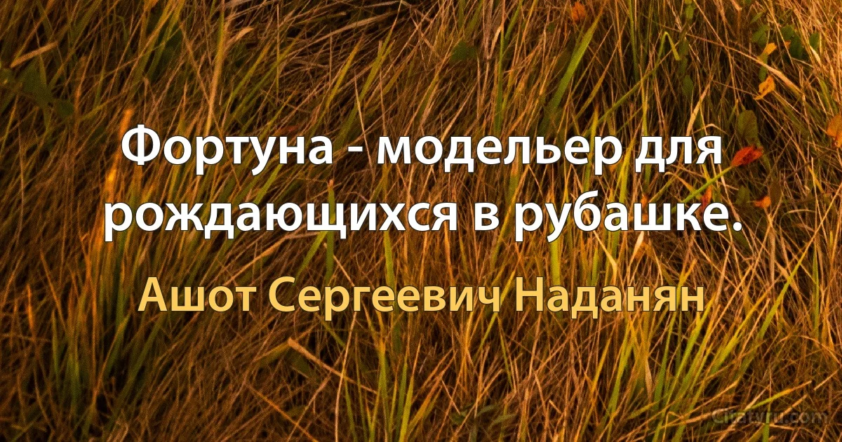 Фортуна - модельер для рождающихся в рубашке. (Ашот Сергеевич Наданян)