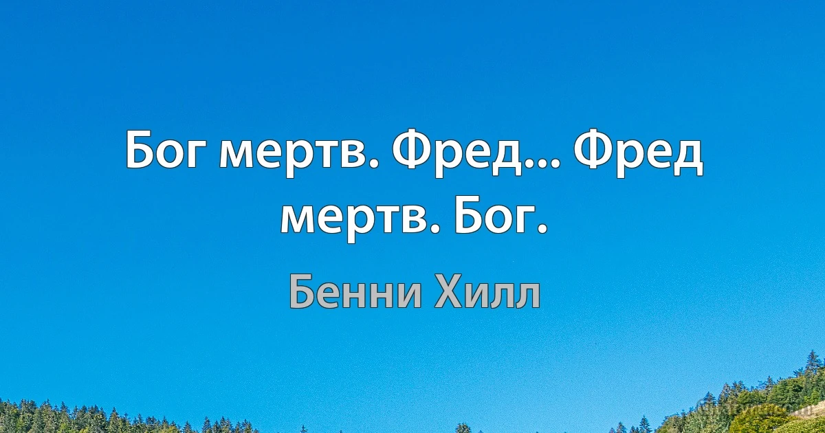 Бог мертв. Фред... Фред мертв. Бог. (Бенни Хилл)