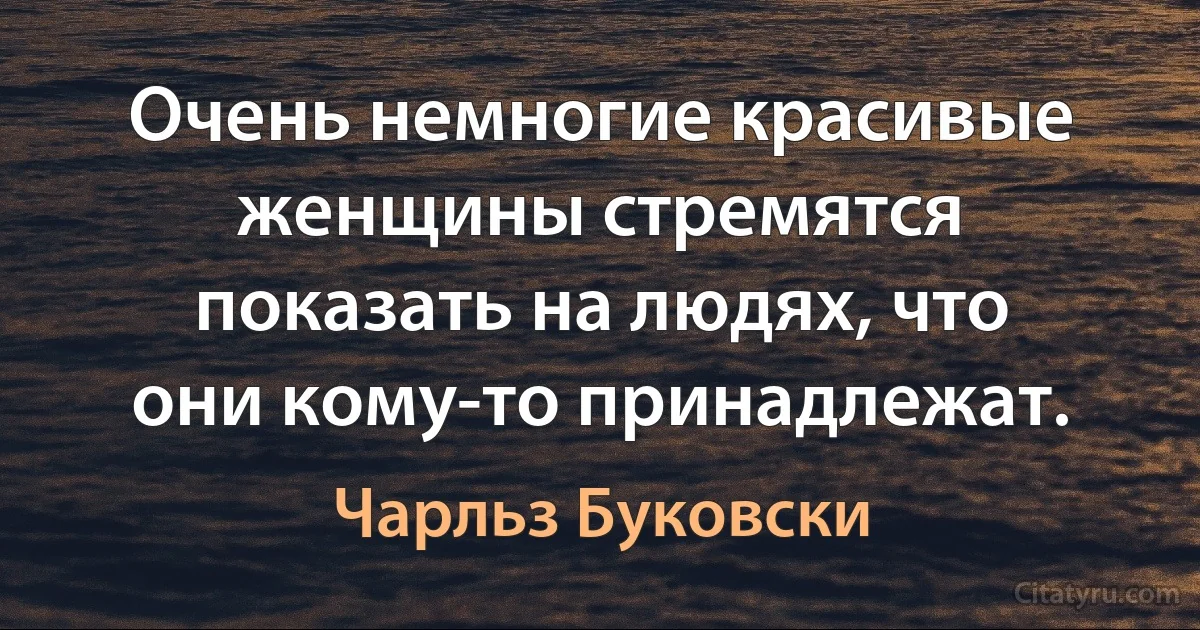 Очень немногие красивые женщины стремятся показать на людях, что они кому-то принадлежат. (Чарльз Буковски)