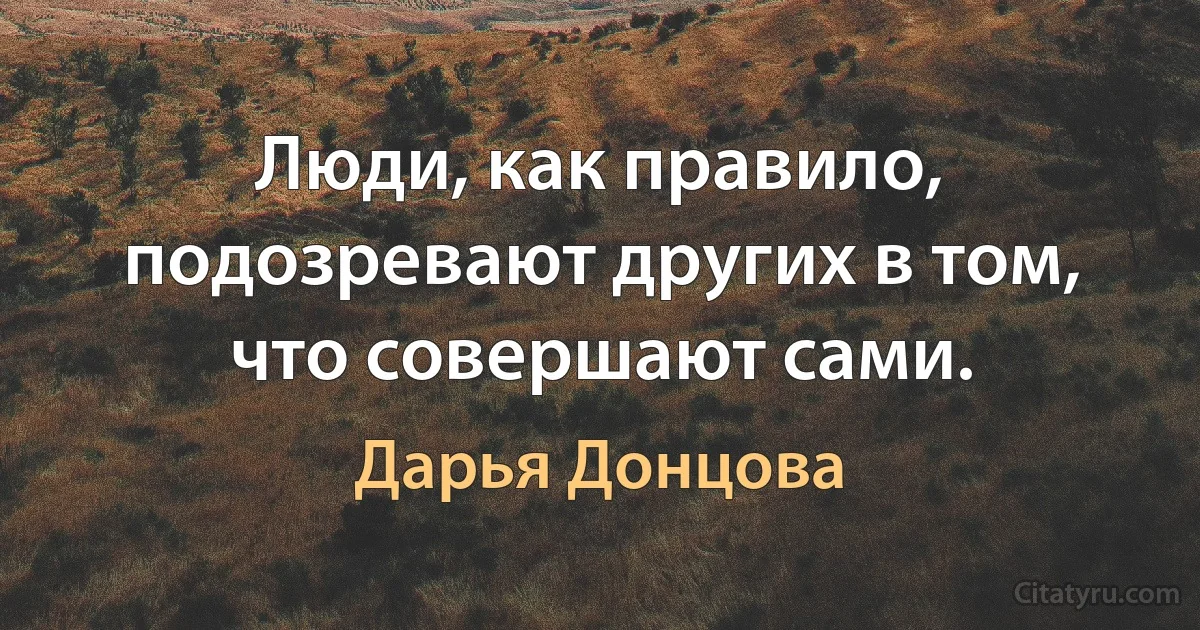 Люди, как правило, подозревают других в том, что совершают сами. (Дарья Донцова)