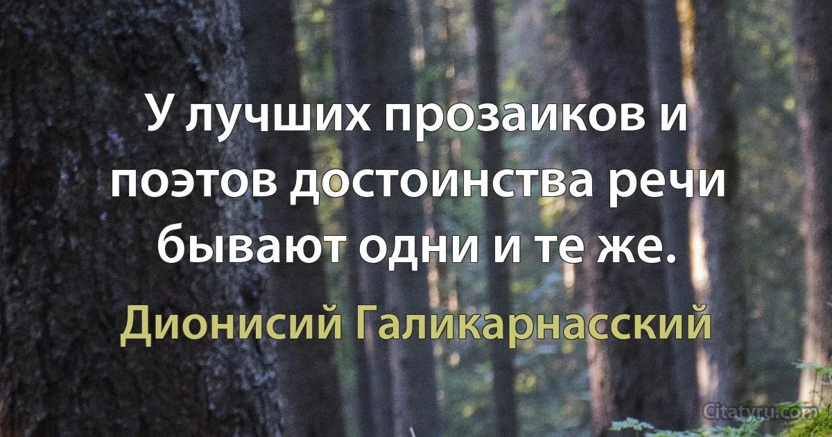 У лучших прозаиков и поэтов достоинства речи бывают одни и те же. (Дионисий Галикарнасский)