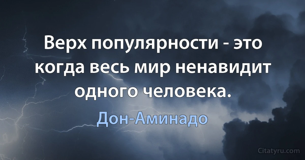 Верх популярности - это когда весь мир ненавидит одного человека. (Дон-Аминадо)