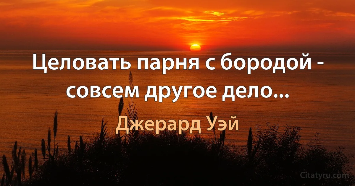 Целовать парня с бородой - совсем другое дело... (Джерард Уэй)