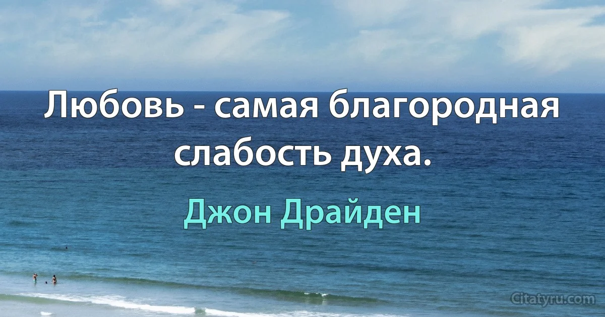 Любовь - самая благородная слабость духа. (Джон Драйден)