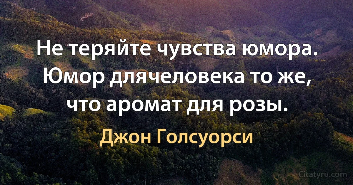 Не теряйте чувства юмора. Юмор длячеловека то же, что аромат для розы. (Джон Голсуорси)