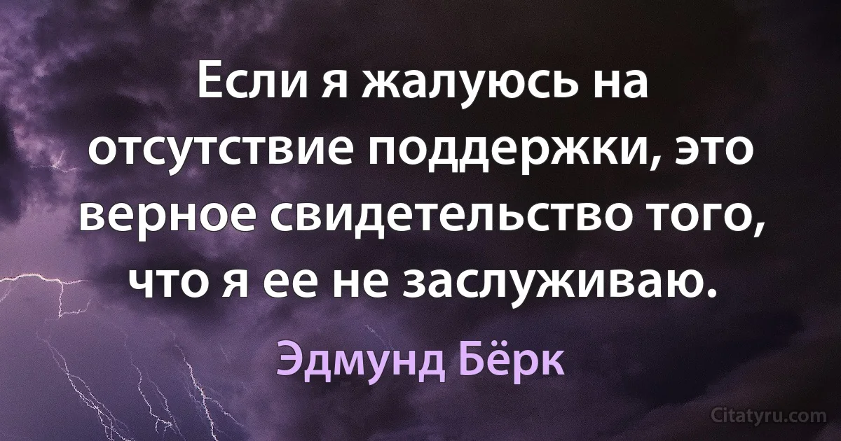 Если я жалуюсь на отсутствие поддержки, это верное свидетельство того, что я ее не заслуживаю. (Эдмунд Бёрк)