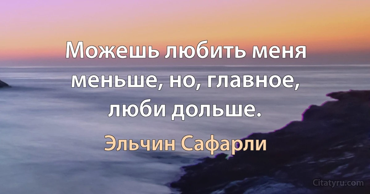 Можешь любить меня меньше, но, главное, люби дольше. (Эльчин Сафарли)