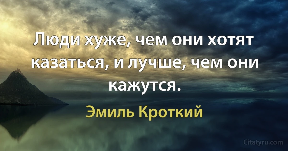 Люди хуже, чем они хотят казаться, и лучше, чем они кажутся. (Эмиль Кроткий)