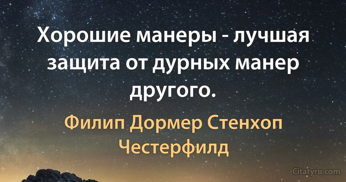 Хорошие манеры - лучшая защита от дурных манер другого. (Филип Дормер Стенхоп Честерфилд)