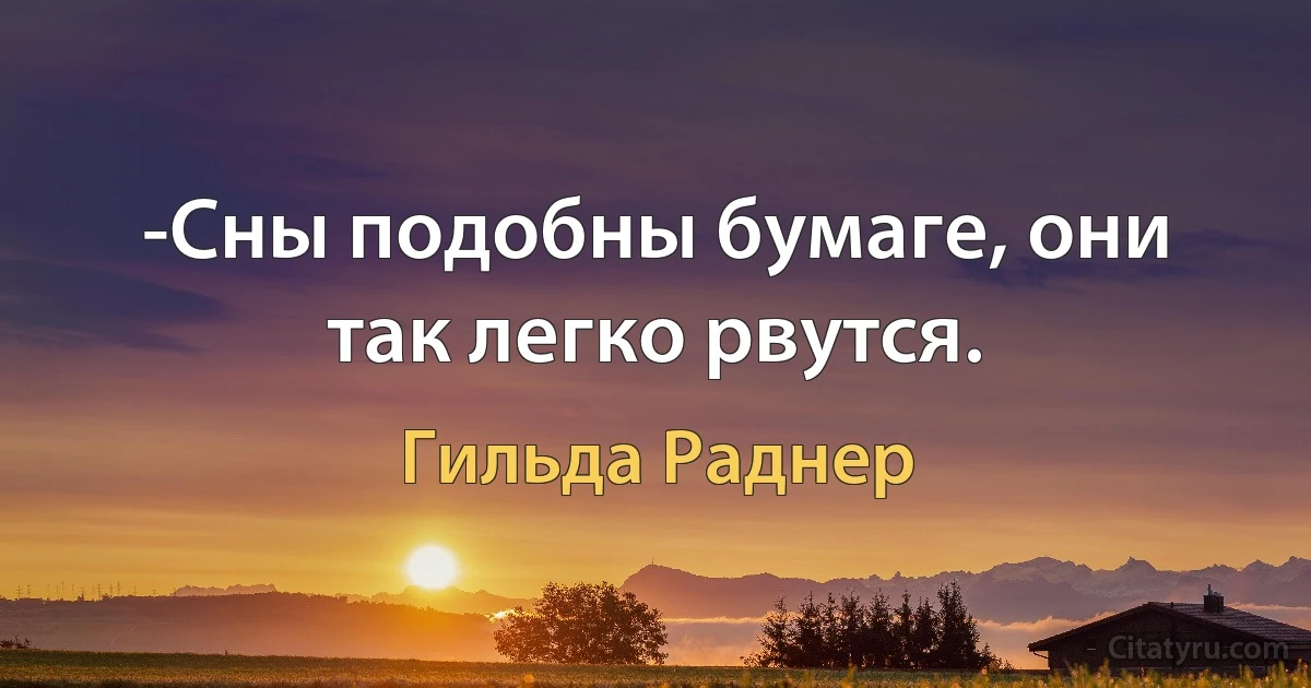 -Сны подобны бумаге, они так легко рвутся. (Гильда Раднер)