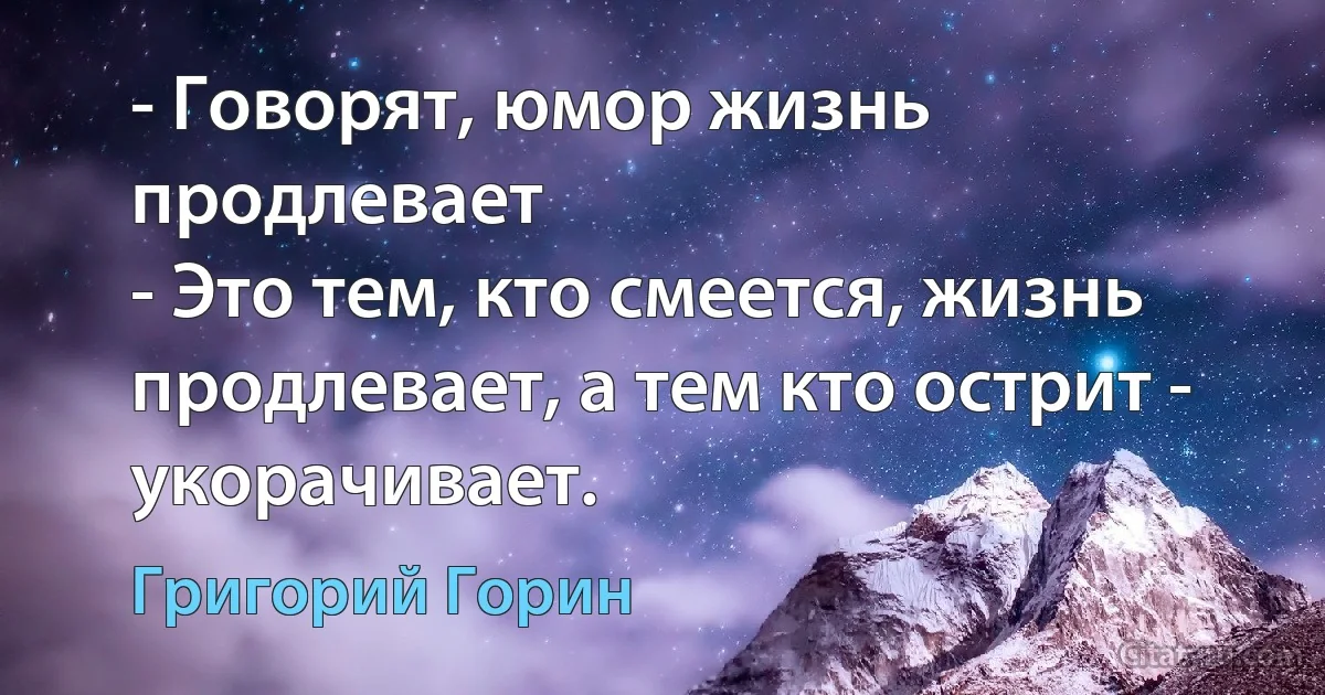 - Говорят, юмор жизнь продлевает
- Это тем, кто смеется, жизнь продлевает, а тем кто острит - укорачивает. (Григорий Горин)