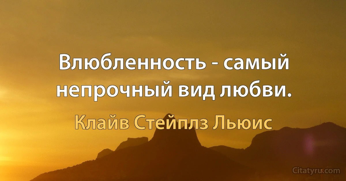 Влюбленность - самый непрочный вид любви. (Клайв Стейплз Льюис)