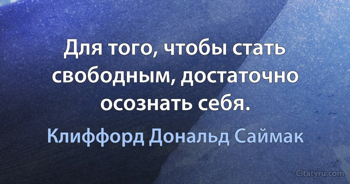 Для того, чтобы стать свободным, достаточно осознать себя. (Клиффорд Дональд Саймак)