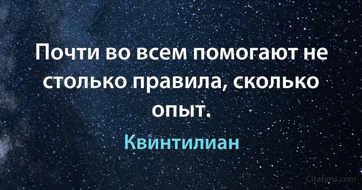 Почти во всем помогают не столько правила, сколько опыт. (Квинтилиан)