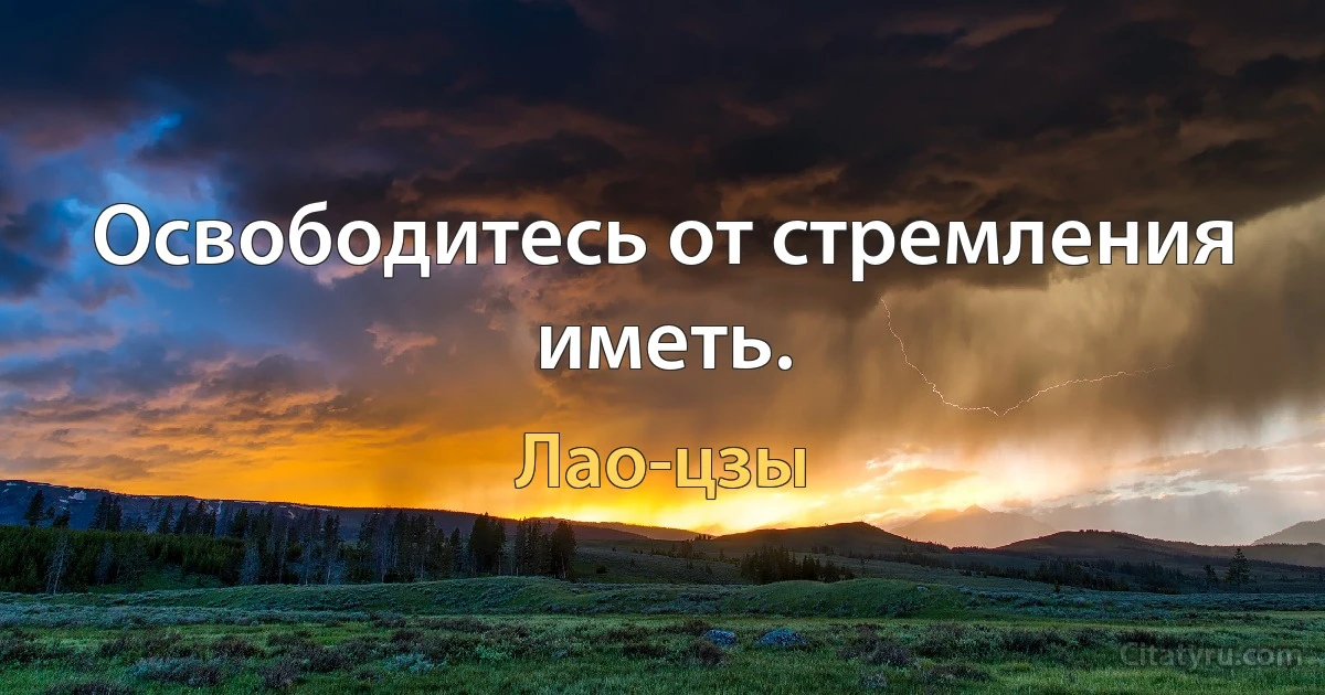 Освободитесь от стремления иметь. (Лао-цзы)