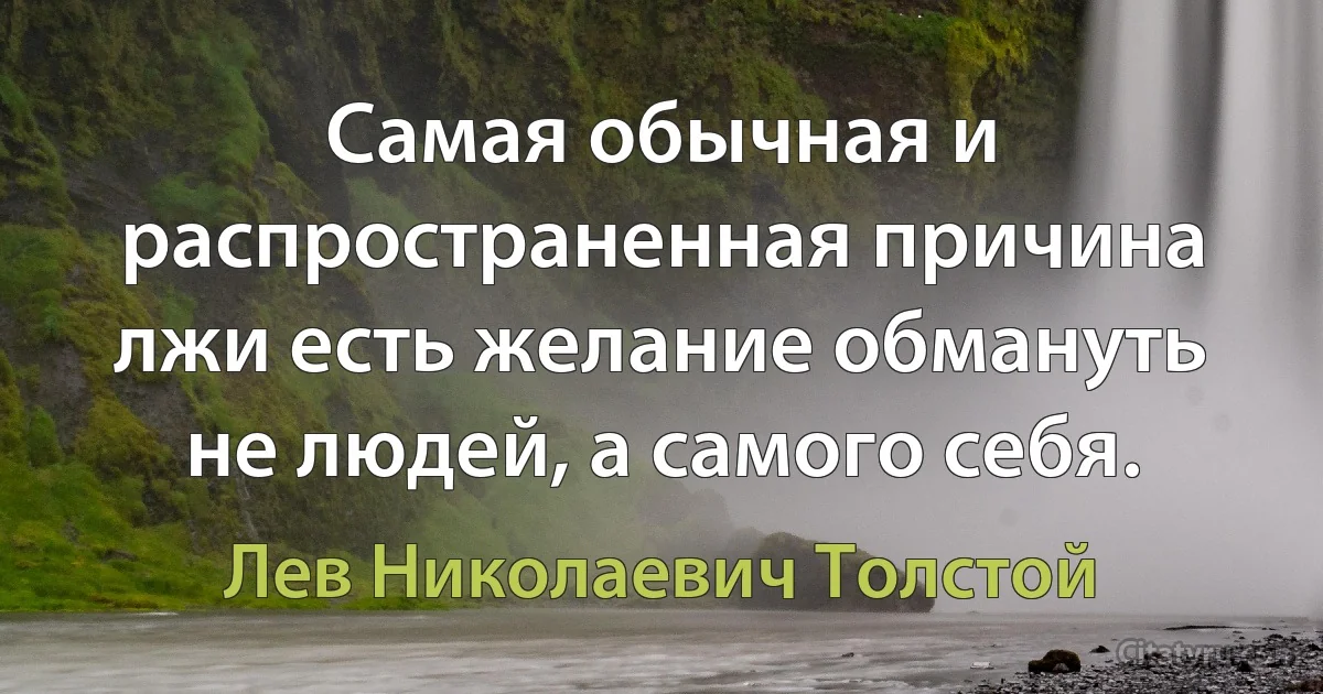 Самая обычная и распространенная причина лжи есть желание обмануть не людей, а самого себя. (Лев Николаевич Толстой)