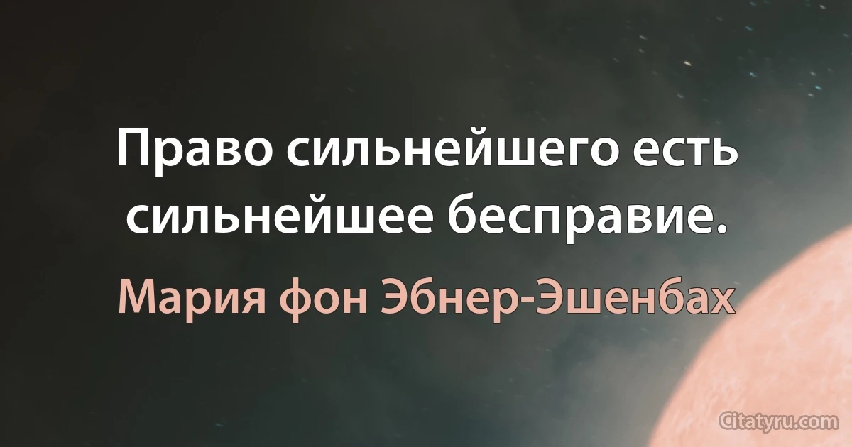 Право сильнейшего есть сильнейшее бесправие. (Мария фон Эбнер-Эшенбах)