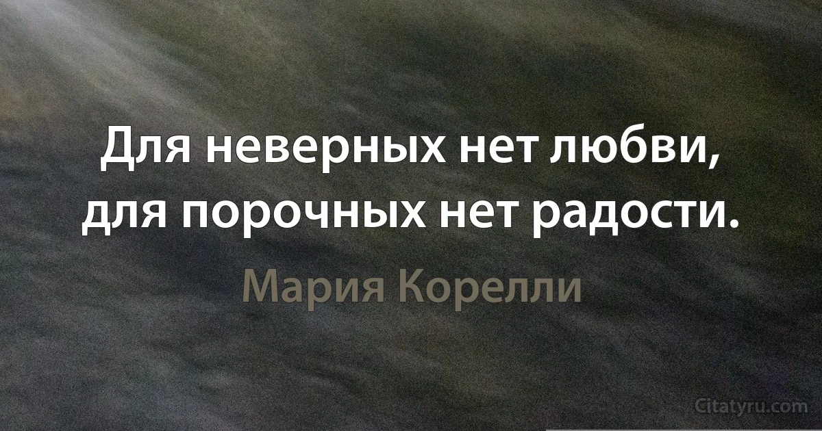 Для неверных нет любви, для порочных нет радости. (Мария Корелли)