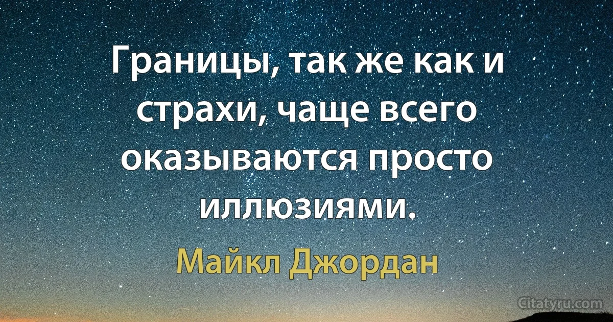 Границы, так же как и страхи, чаще всего оказываются просто иллюзиями. (Майкл Джордан)