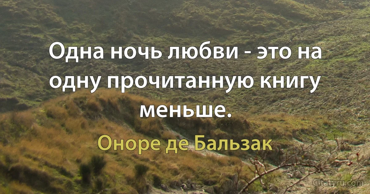 Одна ночь любви - это на одну прочитанную книгу меньше. (Оноре де Бальзак)