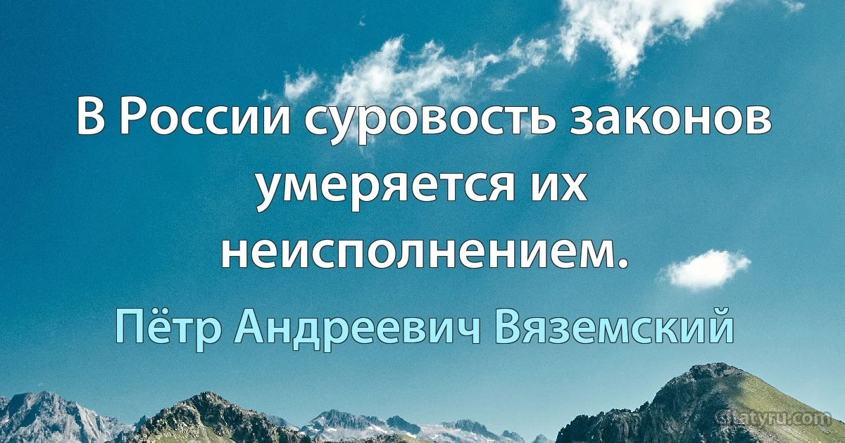 В России суровость законов умеряется их неисполнением. (Пётр Андреевич Вяземский)