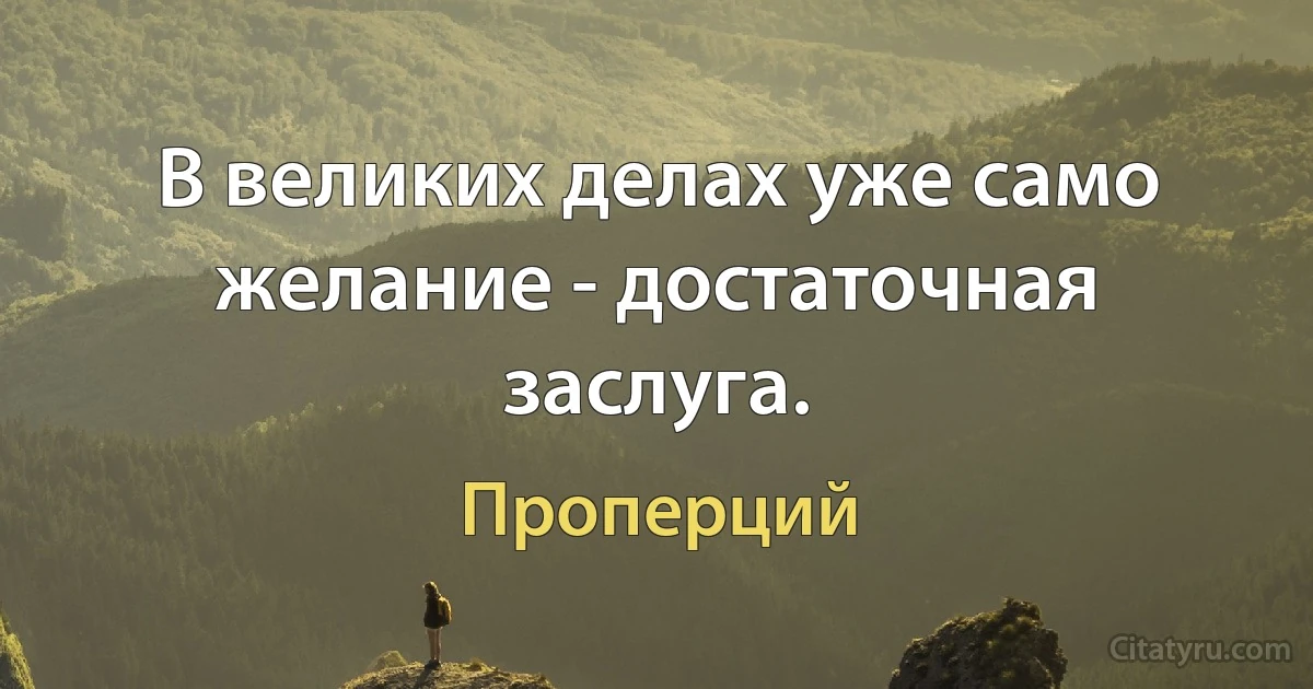 В великих делах уже само желание - достаточная заслуга. (Проперций)