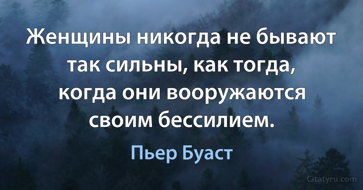 Женщины никогда не бывают так сильны, как тогда, когда они вооружаются своим бессилием. (Пьер Буаст)