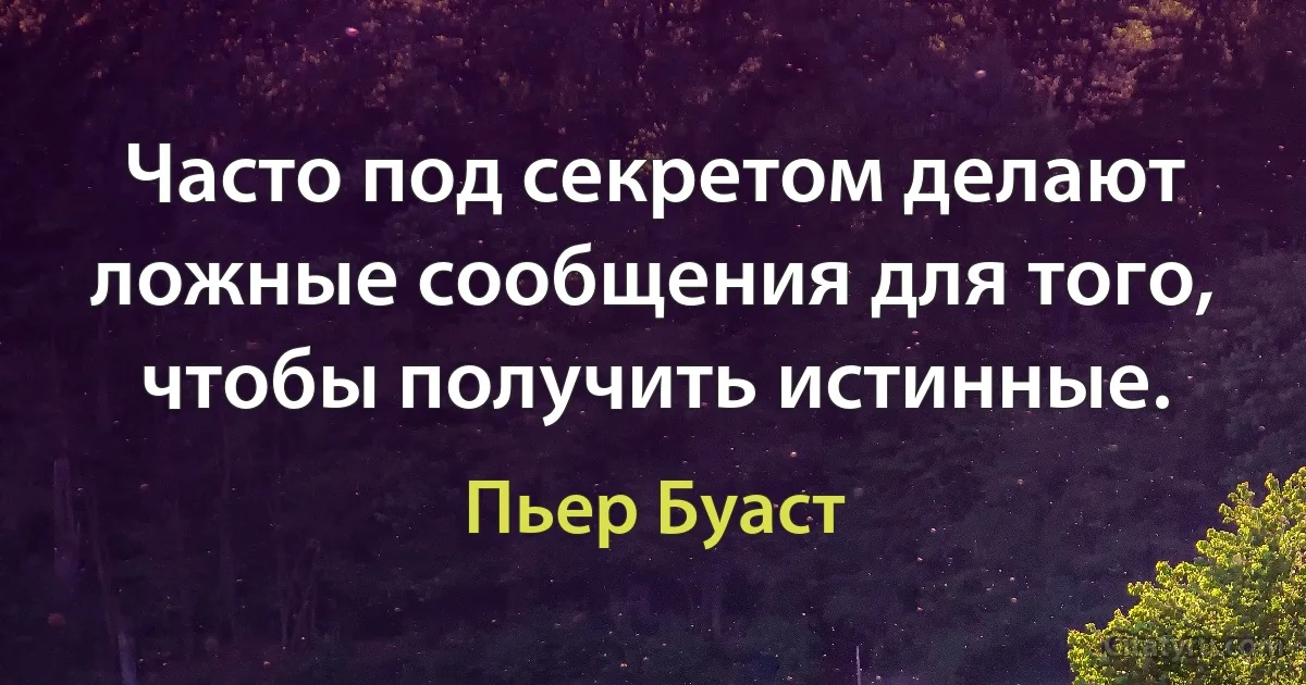 Часто под секретом делают ложные сообщения для того, чтобы получить истинные. (Пьер Буаст)