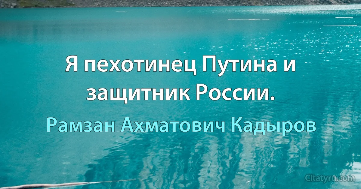 Я пехотинец Путина и защитник России. (Рамзан Ахматович Кадыров)